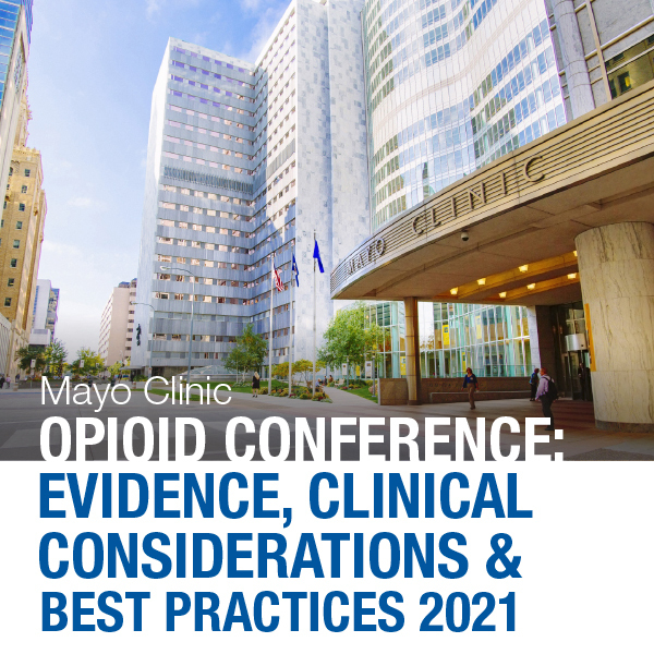 Mayo Clinic Opioid Conference: Evidence, Clinical Considerations and Best Practices 2021