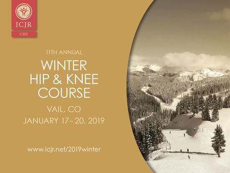 11th Annual ICJR Winter Hip and Knee Course, Vail 2019