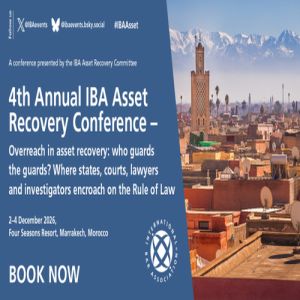 4th Annual IBA Asset Recovery Conference - Overreach in asset recovery: who guards the guards? Where states, courts, lawyers and investigators encroach on the Rule of Law